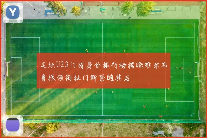足坛U23门将身价排行榜揭晓维尔布鲁根领衔拉门斯紧随其后