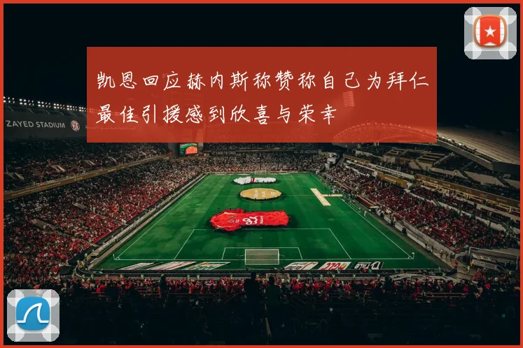 凯恩回应赫内斯称赞称自己为拜仁最佳引援感到欣喜与荣幸