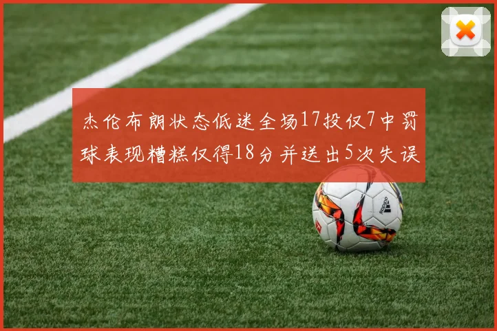 杰伦布朗状态低迷全场17投仅7中罚球表现糟糕仅得18分并送出5次失误