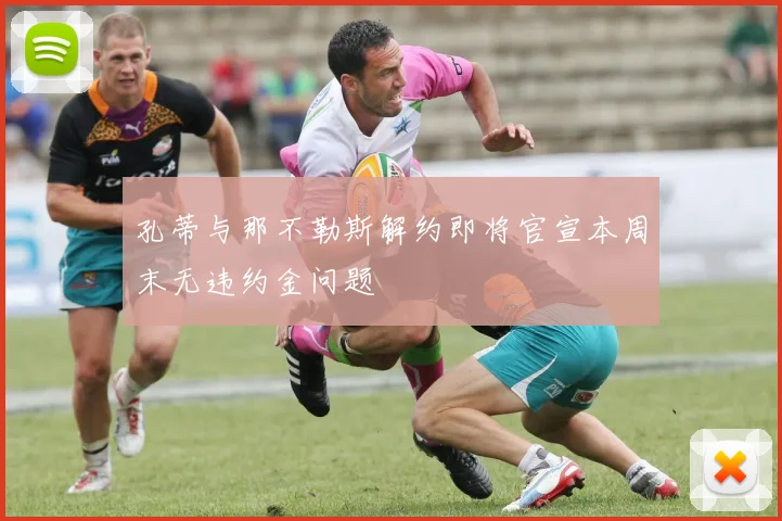 孔蒂与那不勒斯解约即将官宣本周末无违约金问题